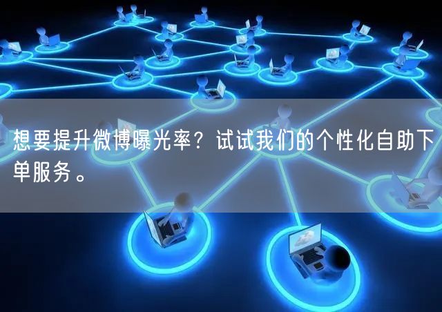 想要提升微博曝光率？试试我们的个性化自助下单服务。