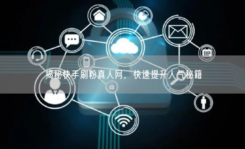 揭秘快手刷粉真人网，快速提升人气秘籍