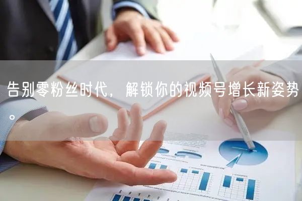 告别零粉丝时代，解锁你的视频号增长新姿势。