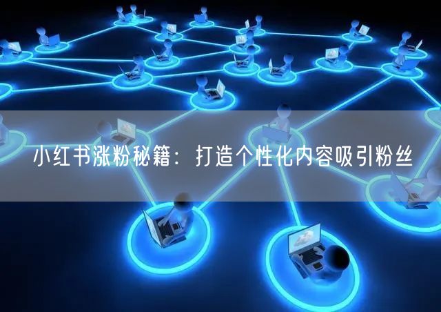 小红书涨粉秘籍：打造个性化内容吸引粉丝