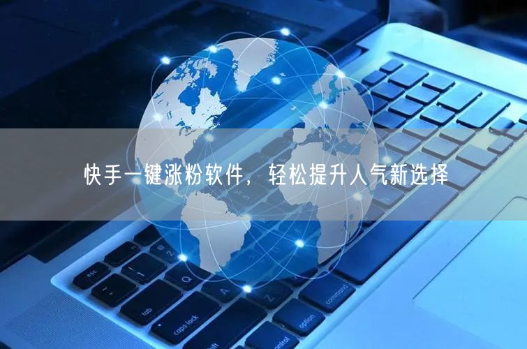 快手一键涨粉软件，轻松提升人气新选择
