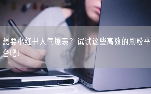 想要小红书人气爆表？试试这些高效的刷粉平台吧！