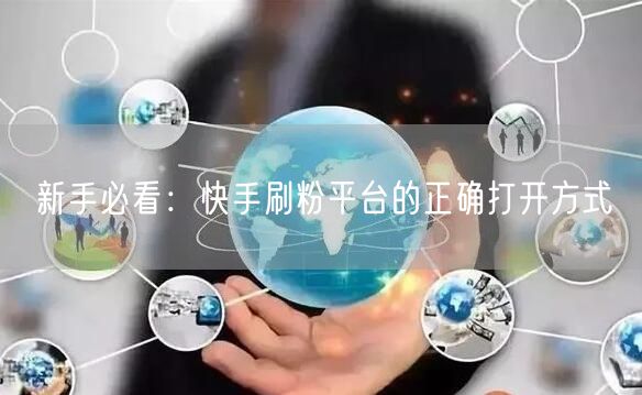 新手必看：快手刷粉平台的正确打开方式