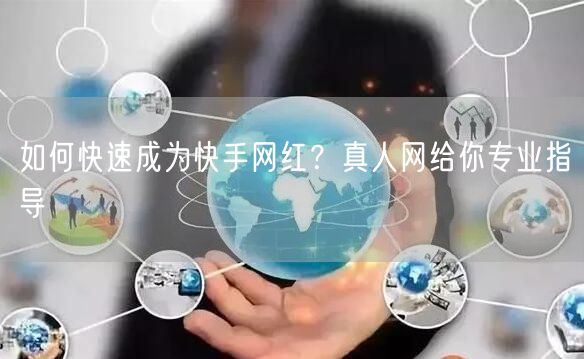 如何快速成为快手网红？真人网给你专业指导