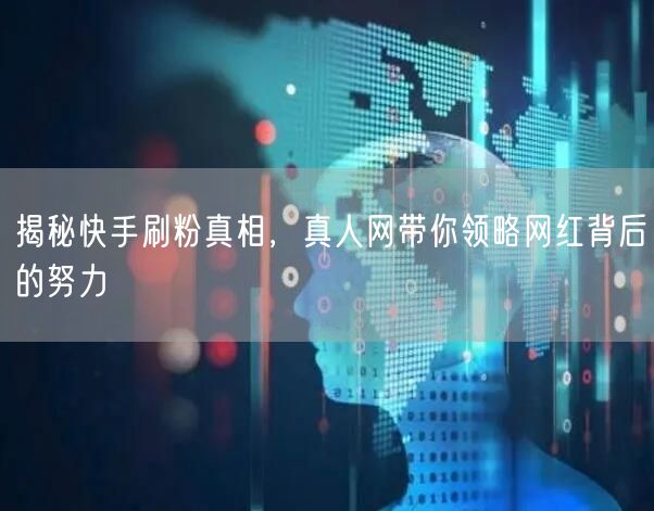 揭秘快手刷粉真相，真人网带你领略网红背后的努力