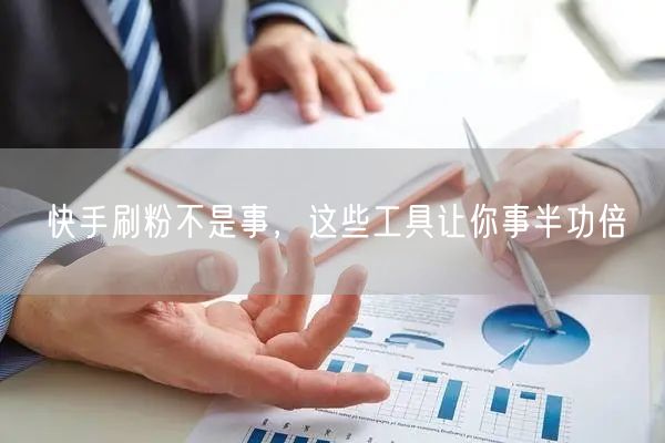 快手刷粉不是事，这些工具让你事半功倍