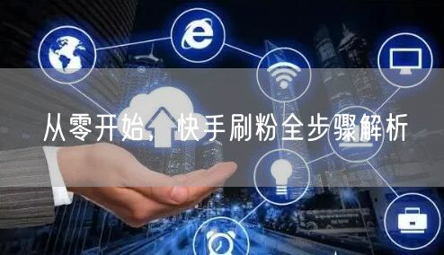 从零开始，快手刷粉全步骤解析