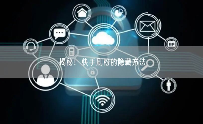 揭秘！快手刷粉的隐藏方法