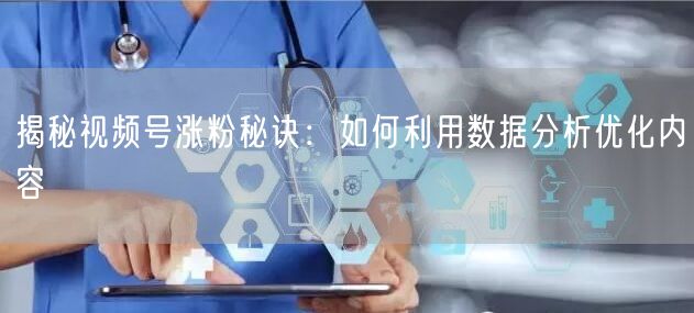 揭秘视频号涨粉秘诀：如何利用数据分析优化内容