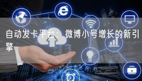 自动发卡平台：微博小号增长的新引擎