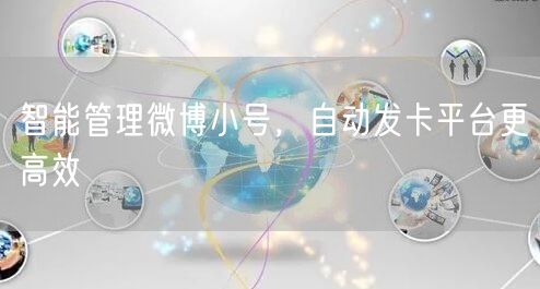 智能管理微博小号，自动发卡平台更高效