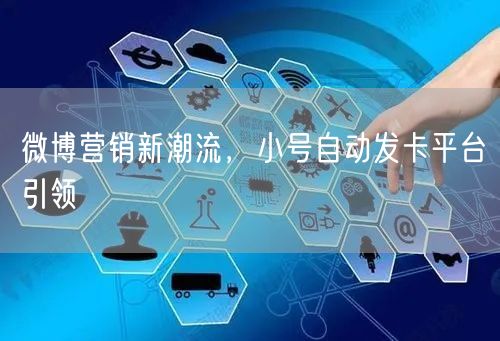 微博营销新潮流，小号自动发卡平台引领