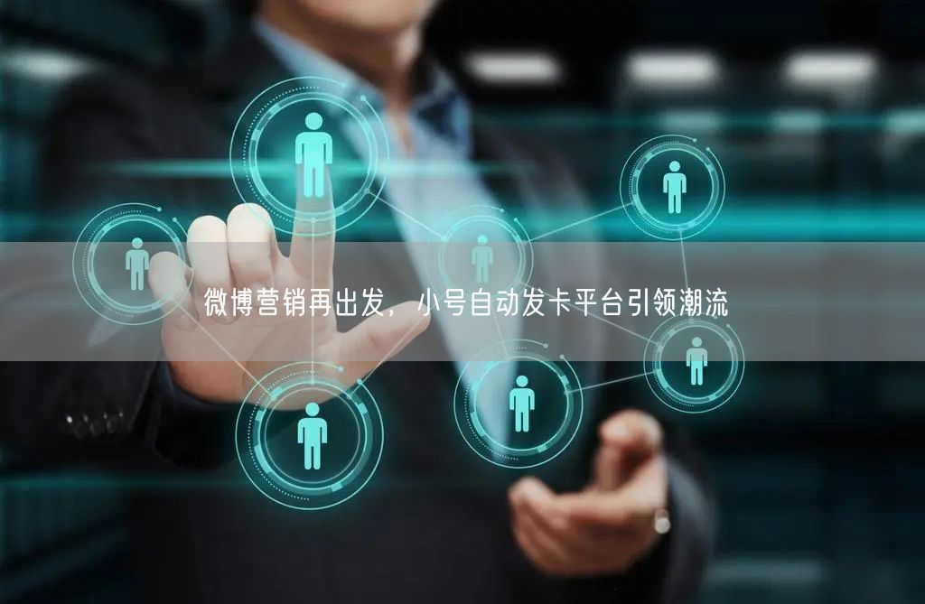 微博营销再出发，小号自动发卡平台引领潮流