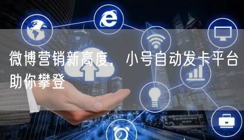 微博营销新高度，小号自动发卡平台助你攀登
