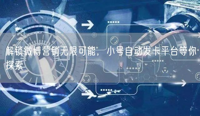 解锁微博营销无限可能，小号自动发卡平台等你探索