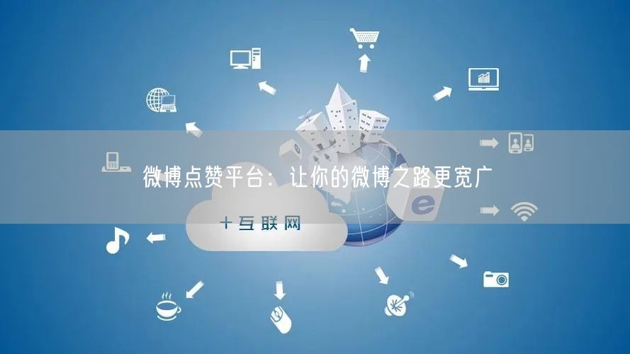 微博点赞平台：让你的微博之路更宽广