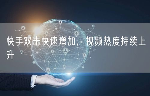 快手双击快速增加，视频热度持续上升