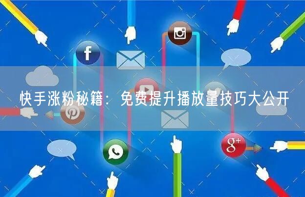 快手涨粉秘籍：免费提升播放量技巧大公开