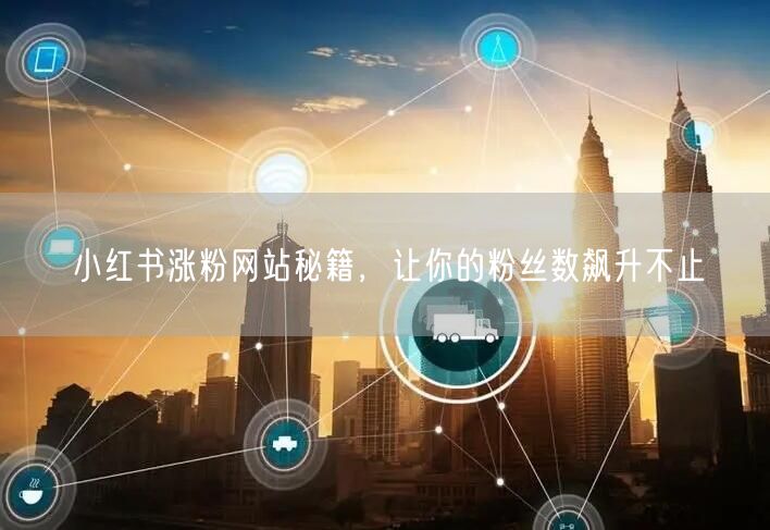 小红书涨粉网站秘籍，让你的粉丝数飙升不止