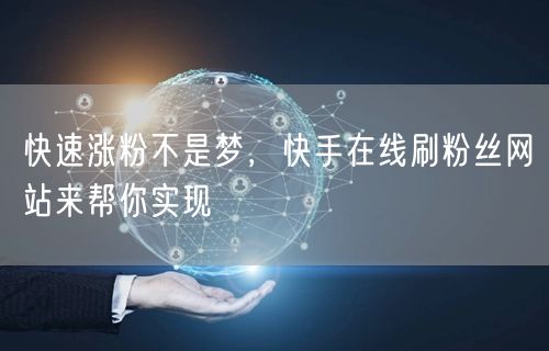 快速涨粉不是梦，快手在线刷粉丝网站来帮你实现