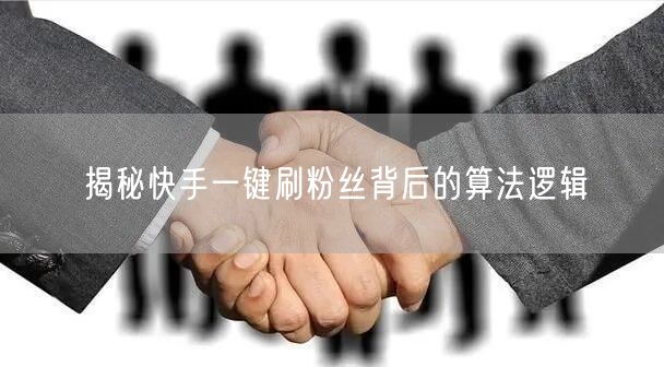 揭秘快手一键刷粉丝背后的算法逻辑