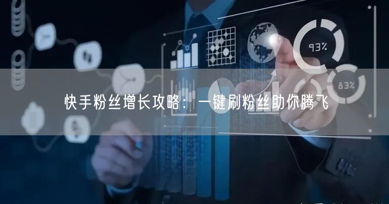 快手粉丝增长攻略：一键刷粉丝助你腾飞