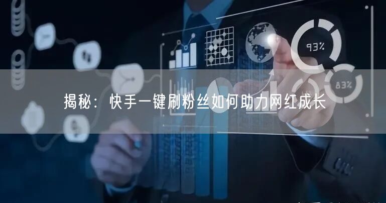 揭秘：快手一键刷粉丝如何助力网红成长