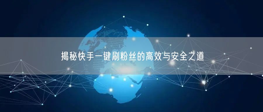 揭秘快手一键刷粉丝的高效与安全之道