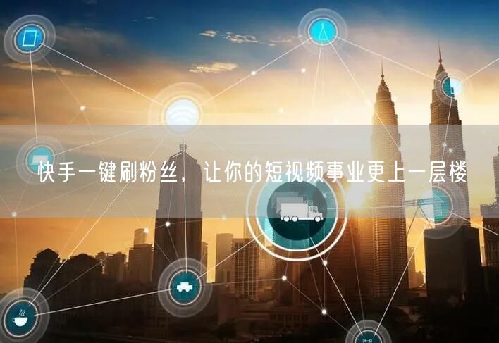 快手一键刷粉丝，让你的短视频事业更上一层楼
