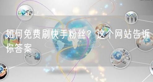 如何免费刷快手粉丝？这个网站告诉你答案