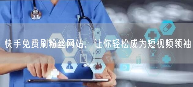 快手免费刷粉丝网站，让你轻松成为短视频领袖