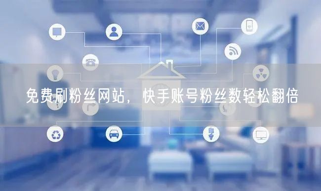 免费刷粉丝网站，快手账号粉丝数轻松翻倍