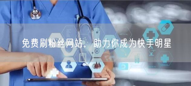 免费刷粉丝网站，助力你成为快手明星