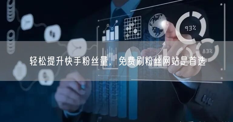 轻松提升快手粉丝量，免费刷粉丝网站是首选