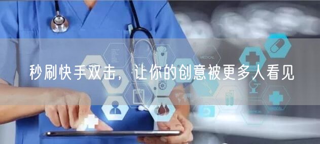 秒刷快手双击，让你的创意被更多人看见