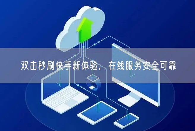 双击秒刷快手新体验，在线服务安全可靠