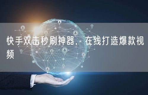 快手双击秒刷神器，在线打造爆款视频