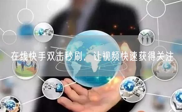 在线快手双击秒刷，让视频快速获得关注