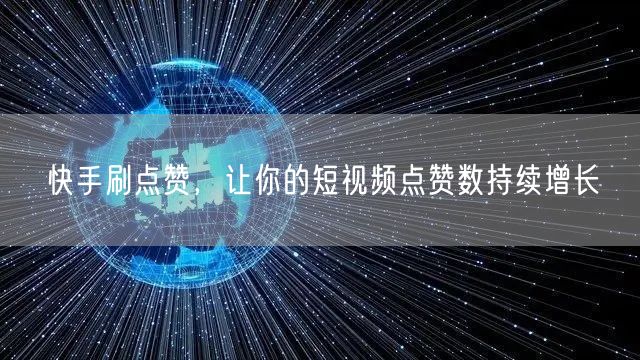 快手刷点赞，让你的短视频点赞数持续增长