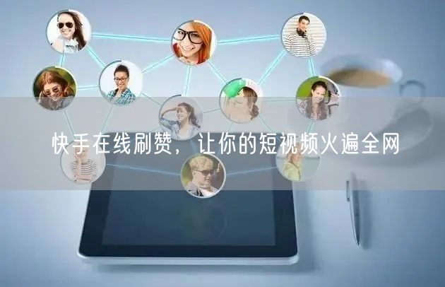 快手在线刷赞，让你的短视频火遍全网