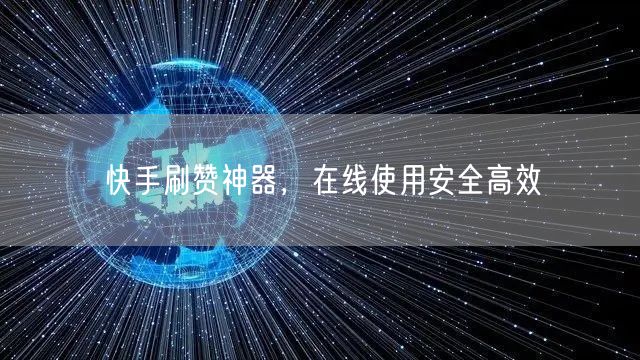 快手刷赞神器，在线使用安全高效