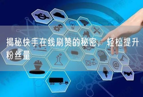 揭秘快手在线刷赞的秘密，轻松提升粉丝量