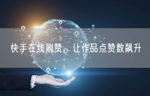 快手在线刷赞，让作品点赞数飙升