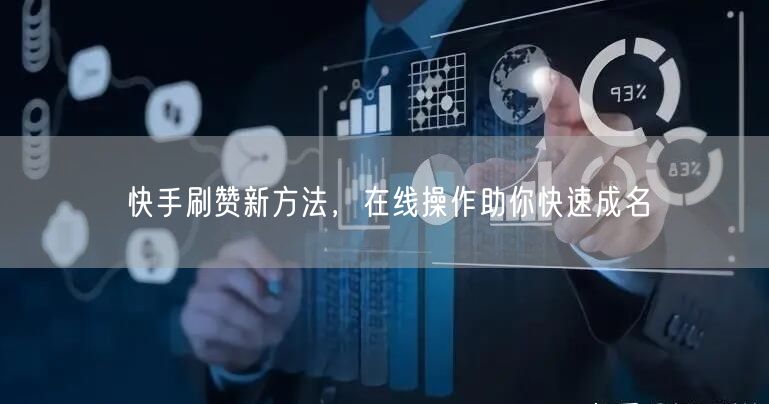 快手刷赞新方法，在线操作助你快速成名