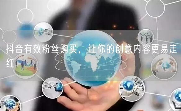 抖音有效粉丝购买，让你的创意内容更易走红