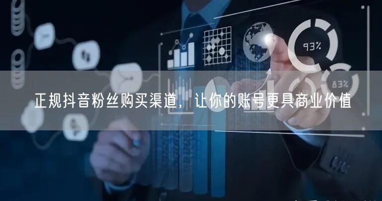 正规抖音粉丝购买渠道，让你的账号更具商业价值