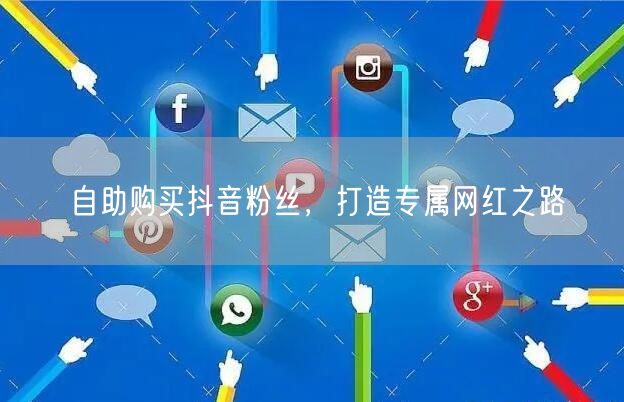 自助购买抖音粉丝，打造专属网红之路