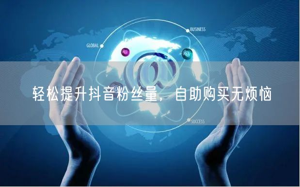 轻松提升抖音粉丝量，自助购买无烦恼