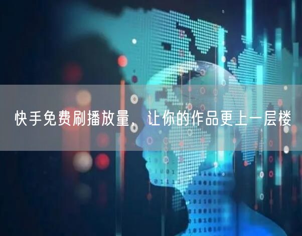 快手免费刷播放量，让你的作品更上一层楼