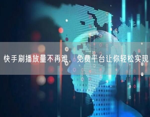快手刷播放量不再难，免费平台让你轻松实现